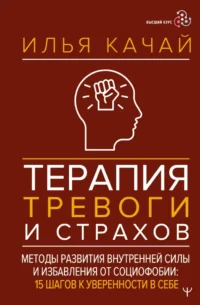 Терапия тревоги и страхов. Методы развития внутренней силы и избавления от социофобии: 15 шагов к уверенности в себе. Илья Качай