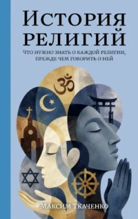 История религий. Что нужно знать о каждой религии, прежде чем говорить о ней. Максим Ткаченко