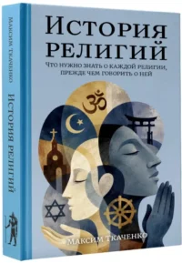 История религий. Что нужно знать о каждой религии, прежде чем говорить о ней — Публицистика