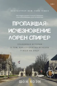 Пропавшая: Исчезновение Лорен Спирер. Правдивая история о том, как студентка исчезла у всех на виду. Шон Коэн