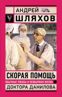 Скорая помощь. Обычные ужасы и необычная жизнь доктора Данилова. Андрей Шляхов