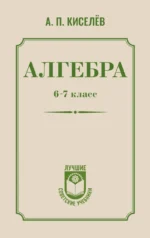 Алгебра. 6-7 класс. Андрей Киселёв