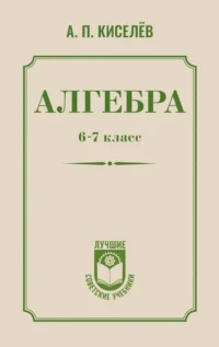 Алгебра. 6-7 класс. Андрей Киселёв