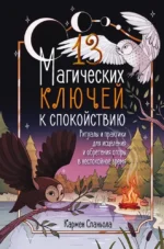 13 магических ключей к спокойствию. Ритуалы и практики для исцеления и обретения опоры в неспокойное время. Кармен Спаньола