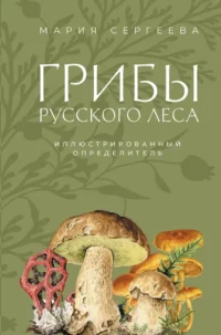 Грибы русского леса. Иллюстрированный определитель. Мария Сергеева