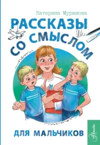 Рассказы со смыслом. Для мальчиков. Екатерина Мурашова