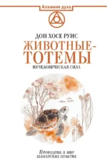 Животные-тотемы. Нечеловеческая сила. Проводник в мир шаманских практик. Дон Хосе Руис