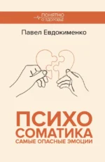 Психосоматика. Самые опасные эмоции. Павел Евдокименко
