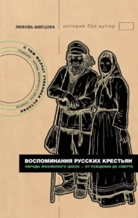 Воспоминания русских крестьян. Обряды жизненного цикла - от рождения до смерти. Любовь Швецова