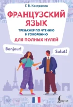 Французский язык. Тренажер по чтению и говорению для полных нулей. Георгий Костромин