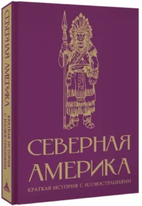 Северная Америка. Краткая история с иллюстрациями — Всемирная история
