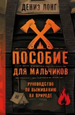 Пособие для мальчиков. Руководство по выживанию на природе. Дениз Лонг