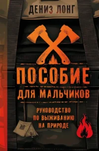 Пособие для мальчиков. Руководство по выживанию на природе. Дениз Лонг