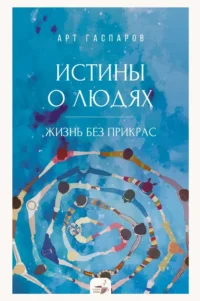 Истины о людях. Жизнь без прикрас. Арт Гаспаров