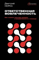 Ответственная вовлеченность. Как строить культуру доверия и инициативности в команде. Дмитрий Норка