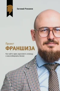 Проект Франшиза. Как найти идею, вдохновить команду и масштабировать бизнес. Евгений Романов