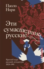 Эти сумасшедшие русские. Краткий курс русской литературы 1820-1991. Паоло Нори