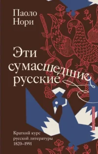 Эти сумасшедшие русские. Краткий курс русской литературы 1820-1991. Паоло Нори