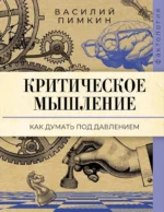 Критическое мышление. Как думать под давлением. Василий Пимкин