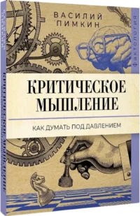Критическое мышление. Как думать под давлением — Популярная психология