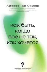 Как быть, когда все не так, как хочется. Александр Свияш