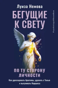 Бегущие к свету. По ту сторону личности. Как дрессировать Архетипы, дружить с Тенью и выгуливать Нарцисса. Луиза Немова