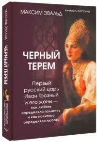 Черный терем. Первый русский царь Иван Грозный и его жены — как любовь определяла политику и как политика определяла любовь — Русская история