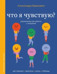 Что я чувствую? Упражнения для работы с эмоциями. Александра Березович