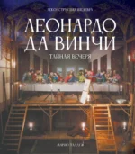 Леонардо да Винчи. Тайная вечеря. Реконструкция шедевра. Марио Таддеи