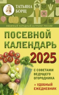 Посевной календарь 2026 с советами ведущего огородника + удобный ежедневник. Татьяна Борщ