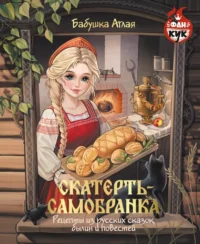 Скатерть-самобранка. Рецепты из русских сказок, былин и повестей. Бабушка Аглая
