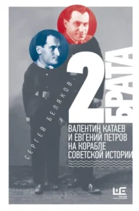 2 брата: Валентин Катаев и Евгений Петров на корабле советской истории. Сергей Беляков
