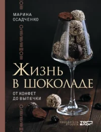 Жизнь в шоколаде. От конфет до выпечки. Марина Осадченко