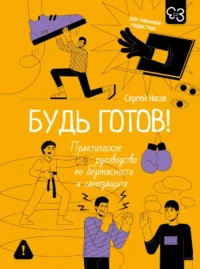Будь готов! Практическое руководство по безопасности и самозащите. Для мальчиков-подростков. Сергей Носов