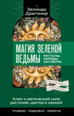 Ключ к магической силе растений, цветов и камней. Магия зеленой ведьмы. Зелинда Драгомир