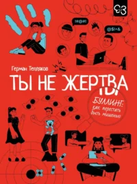 Ты не жертва. Буллинг: как перестать быть мишенью. Герман Тепляков