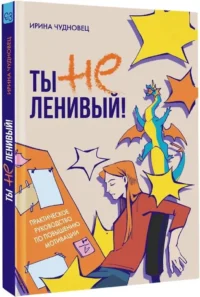 Ты не ленивый! Практическое руководство по повышению мотивации — Популярная психология