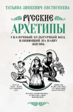 Русские архетипы. Сказочный культурный код, влияющий на нашу жизнь. Татьяна Зинкевич-Евстигнеева