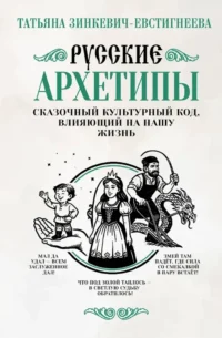 Русские архетипы. Сказочный культурный код, влияющий на нашу жизнь. Татьяна Зинкевич-Евстигнеева