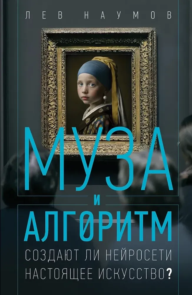 9785171767815_0.webp Муза и алгоритм. Создают ли нейросети настоящее искусство?. Лев Наумов