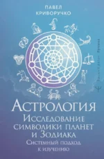 Астрология. Исследование символики планет и зодиака. Системный подход к изучению. Павел Криворучко