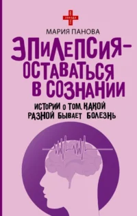 Эпилепсия - оставаться в сознании. Истории о том, какой разной бывает болезнь. Мария Панова