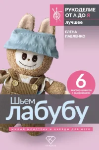 Шьем лабубу. Милый монстрик и наряды для него. 6 мастер-классов с выкройками. Елена Павленко