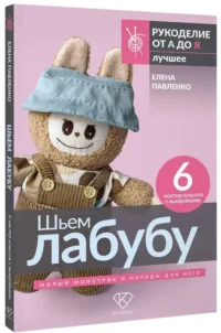 Шьем лабубу. Милый монстрик и наряды для него. 6 мастер-классов с выкройками — Рукоделие