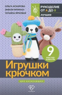 Игрушки крючком для начинающих. 9 мастер-классов. Ольга Аскарова, Татьяна Ярковая, Эмили Фриман