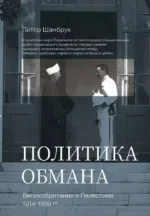 Политика обмана: Великобритания и Палестина, 1914-1939 гг. Пит Шамбрук