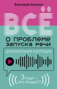 Доказательная логопедия. Все о проблеме запуска речи. Виктория Бунина
