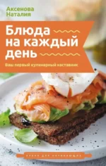Блюда на каждый день. Ваш первый кулинарный наставник. Наталия Аксенова