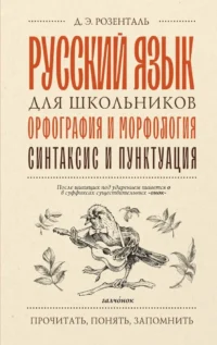 Русский язык для школьников. Орфография и морфология. Синтаксис и пунктуация. Дитмар Эльяшевич Розенталь