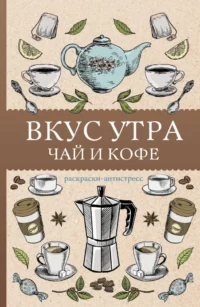Вкус утра. Чай и кофе. Раскраска антистресс. Алекс Кофейный